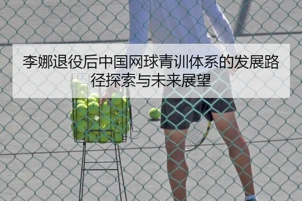 李娜退役后中国网球青训体系的发展路径探索与未来展望